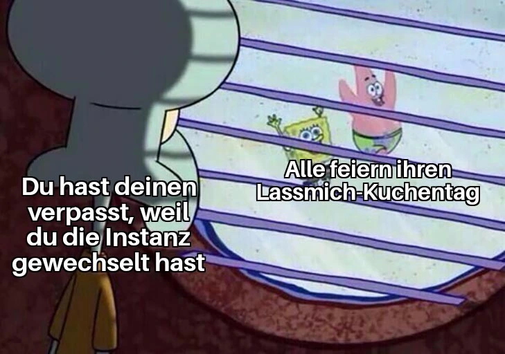 Alle feiern ihren Lassmich-Kuchentag. Du hast deinen verpasst, weil du die Instanz gewechselt hast