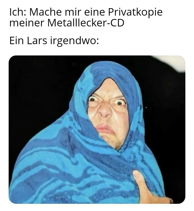 Ich: Mache mir eine Privatkopie meiner Metalllecker-CD. Ein Lars irgendwo: Ein Bild von einem in eine Decke eingemummelten Lars Ulrich der wütend guckt