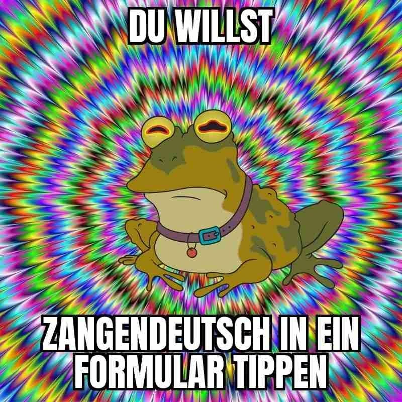 Zukunftsmargarine Hypnokröte sagt Du willst Zangendeutsch in ein Formular tippen