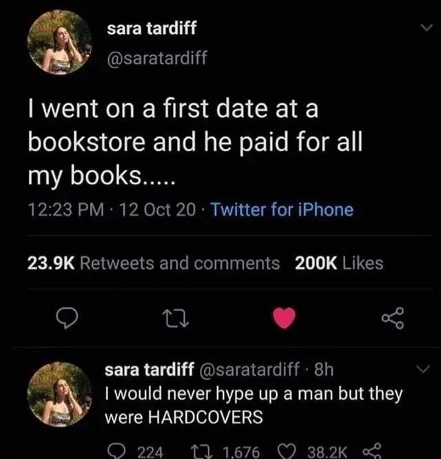 I went on a first date at a bookstore and he paid for all my books..... I ould never hype up a man but they were HARDCOVERS