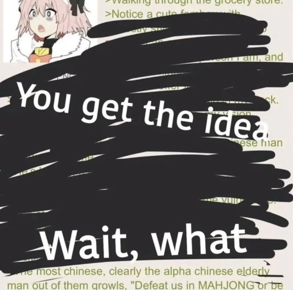 Greentext with a image of Astolfo that starts with: "Walking through the grocery store. Notice a cute femboy". The largest part is scribbled over and is labeled: "You get the idea.Wait, what". The end reads: "The most Chinese, clearly the alpha chinese elderly man out of them growls, 'Defeat us in MAHJONG or be'"